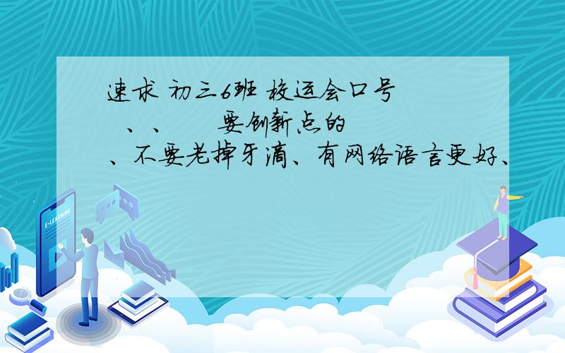 速求 初三6班 校运会口号   、、     要创新点的、不要老掉牙滴、有网络语言更好、      谢谢啦  O(∩_∩)O.