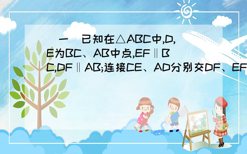 （一）已知在△ABC中,D,E为BC、AB中点,EF‖BC,DF‖AB;连接CE、AD分别交DF、EF于N、M（1）DE于与AC的位置关系是（ ）（2）证明DN比FN=BE比AE（3）证明MN∥AC（4）若D、E不为BC、AB的中点,如图2,其他条件