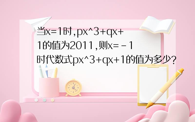 当x=1时,px^3+qx+1的值为2011,则x=-1时代数式px^3+qx+1的值为多少?