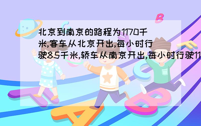 北京到南京的路程为1170千米,客车从北京开出,每小时行驶85千米,轿车从南京开出,每小时行驶110千米,问：（1）两车同时开出,相向而行,多少小时相遇?（2）客车先开出24分钟,两车相向而行,轿