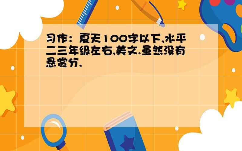 习作：夏天100字以下,水平二三年级左右,美文.虽然没有悬赏分,