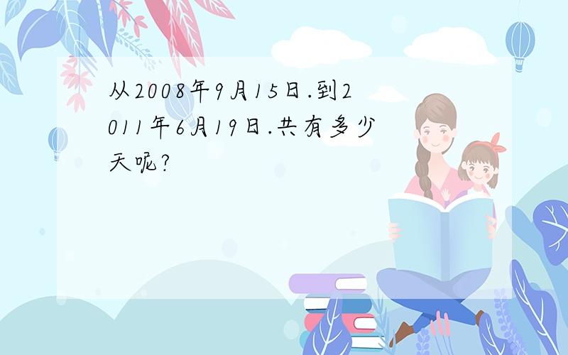 从2008年9月15日.到2011年6月19日.共有多少天呢?