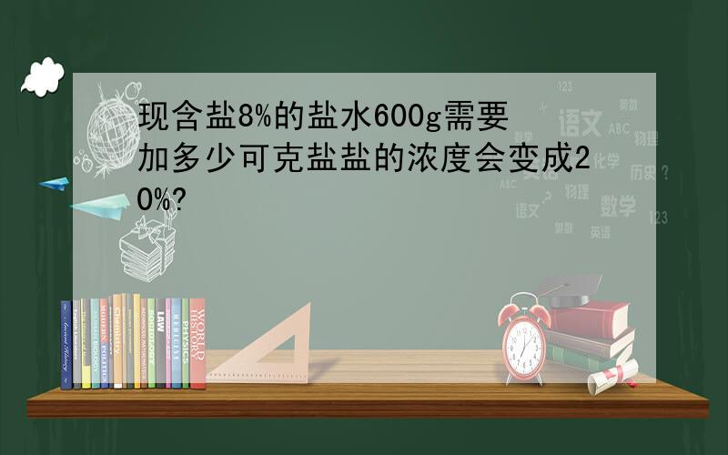 现含盐8%的盐水600g需要加多少可克盐盐的浓度会变成20%?