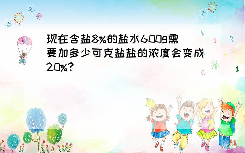 现在含盐8%的盐水600g需要加多少可克盐盐的浓度会变成20%?