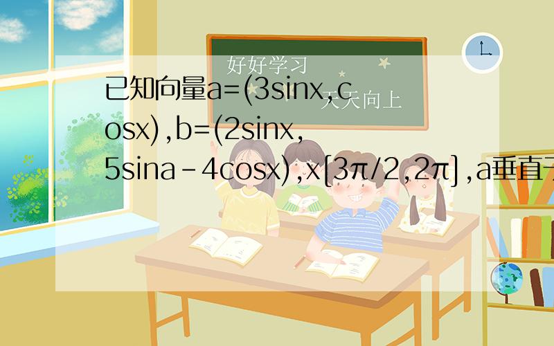 已知向量a=(3sinx,cosx),b=(2sinx,5sina-4cosx),x[3π/2,2π],a垂直于b.1)求tanx  (2)求cos(x/2+π/3)的值是x属于[3π/2,2π]。麻烦给过程，谢谢！