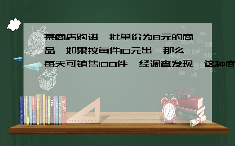 某商店购进一批单价为8元的商品,如果按每件10元出,那么每天可销售100件,经调查发现,这种商品的销售单价每提高1元,其销售量相应减少10件．将销售价定为多少,才能使每天所获销售利润最大?