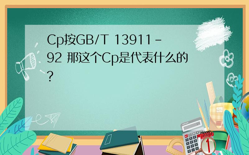 Cp按GB/T 13911-92 那这个Cp是代表什么的?