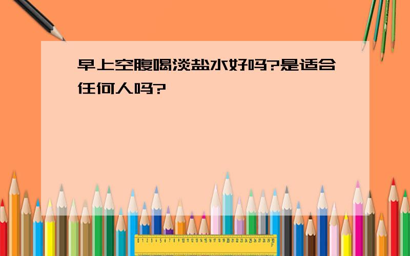 早上空腹喝淡盐水好吗?是适合任何人吗?