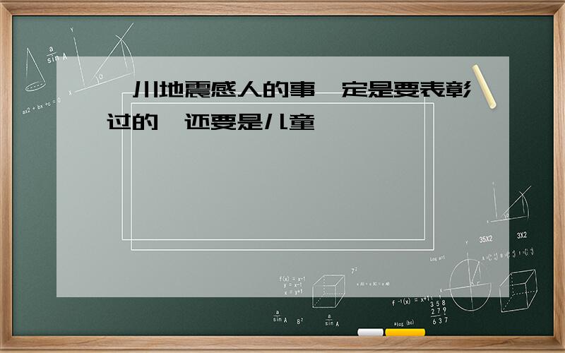 汶川地震感人的事一定是要表彰过的,还要是儿童