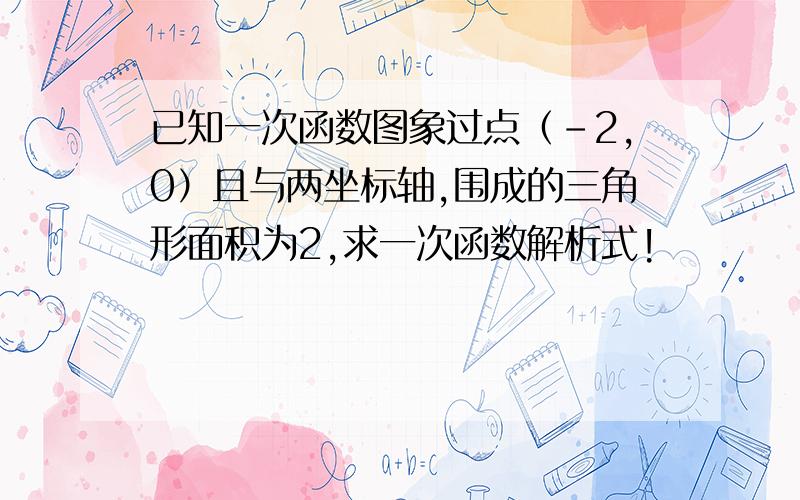 已知一次函数图象过点（-2,0）且与两坐标轴,围成的三角形面积为2,求一次函数解析式!