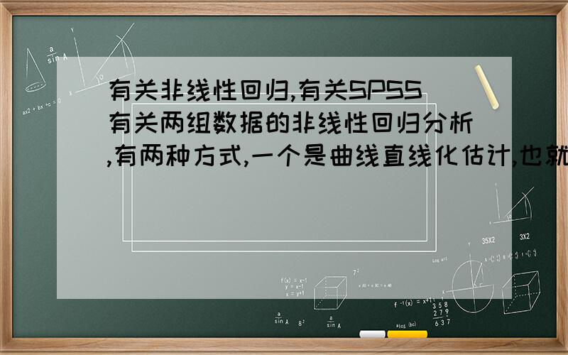 有关非线性回归,有关SPSS有关两组数据的非线性回归分析,有两种方式,一个是曲线直线化估计,也就是拟合（curve estimation）,另一个则是非线性回归分析（nonlinear regression）.本人有两组数据,A和B