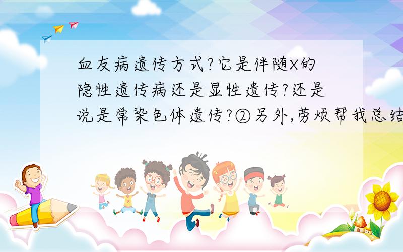 血友病遗传方式?它是伴随X的隐性遗传病还是显性遗传?还是说是常染色体遗传?②另外,劳烦帮我总结下,常见的哪些疾病是伴X隐性,哪些是伴X显性,哪些是伴性遗传（隐、显）谢谢