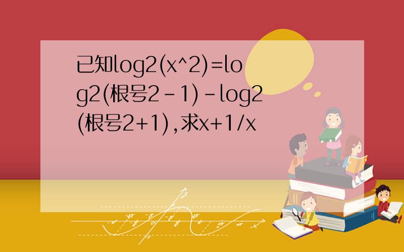 已知log2(x^2)=log2(根号2-1)-log2(根号2+1),求x+1/x