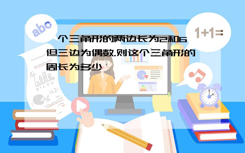 一个三角形的两边长为2和6,但三边为偶数.则这个三角形的周长为多少