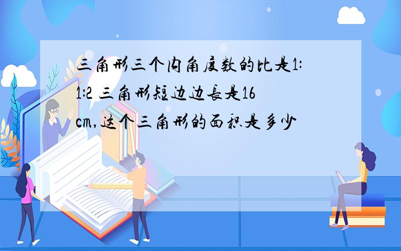 三角形三个内角度数的比是1:1:2 三角形短边边长是16cm,这个三角形的面积是多少