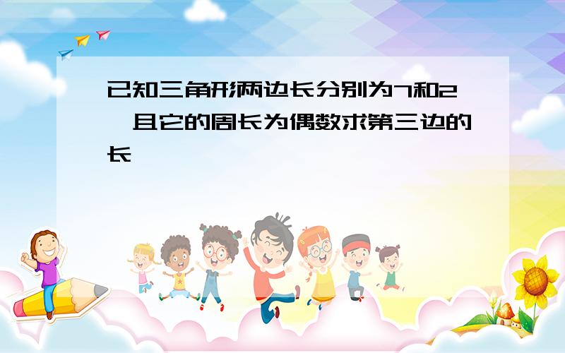 已知三角形两边长分别为7和2,且它的周长为偶数求第三边的长,