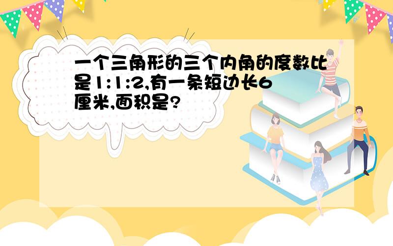 一个三角形的三个内角的度数比是1:1:2,有一条短边长6厘米,面积是?