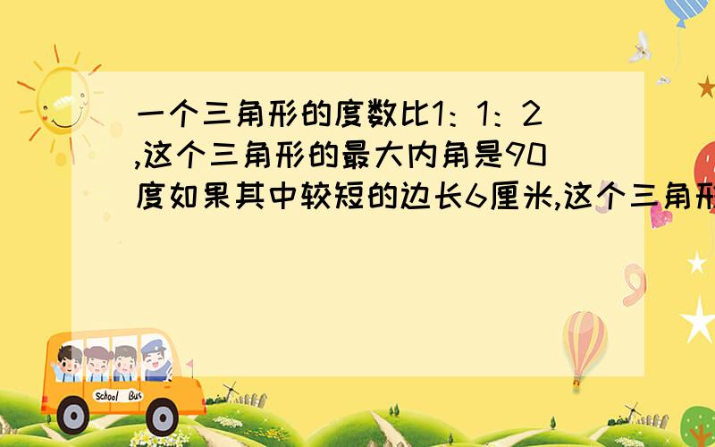 一个三角形的度数比1：1：2,这个三角形的最大内角是90度如果其中较短的边长6厘米,这个三角形的面积是（