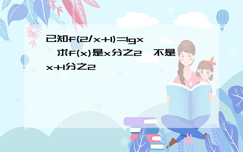 已知f(2/x+1)=lgx,求f(x)是x分之2,不是x+1分之2