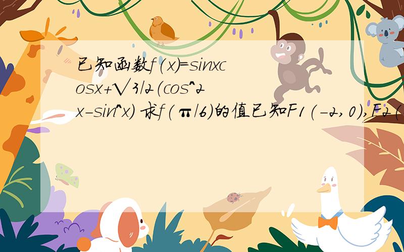 已知函数f(x)=sinxcosx+√3/2（cos^2x-sin^x） 求f(π/6)的值已知F1(-2,0),F2(2,0)两点,曲线C上的动点P满足|PF1|+|PF2|=3/2|F1F2|求曲线C的方程