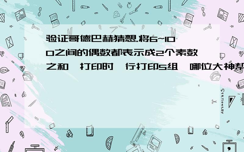 验证哥德巴赫猜想.将6~100之间的偶数都表示成2个素数之和,打印时一行打印5组｡哪位大神帮我看看哪里错了~#includeint main(void){int n,m,k,count=0;int prime(int m);for(n=3;n