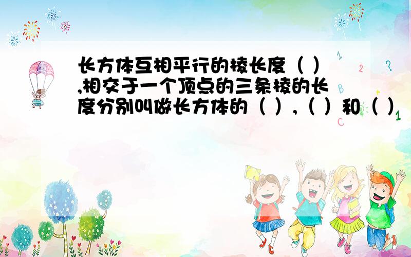 长方体互相平行的棱长度（ ）,相交于一个顶点的三条棱的长度分别叫做长方体的（ ）,（ ）和（ ）