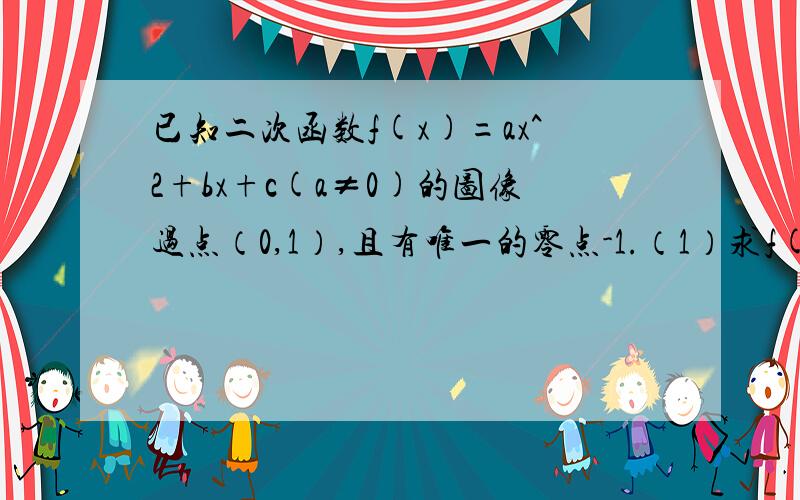 已知二次函数f(x)=ax^2+bx+c(a≠0)的图像过点（0,1）,且有唯一的零点-1.（1）求f(x)的解析式（2）当f(x)