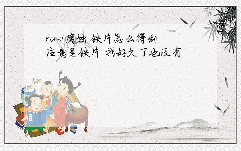 rust腐蚀 铁片怎么得到 注意是铁片 找好久了也没有