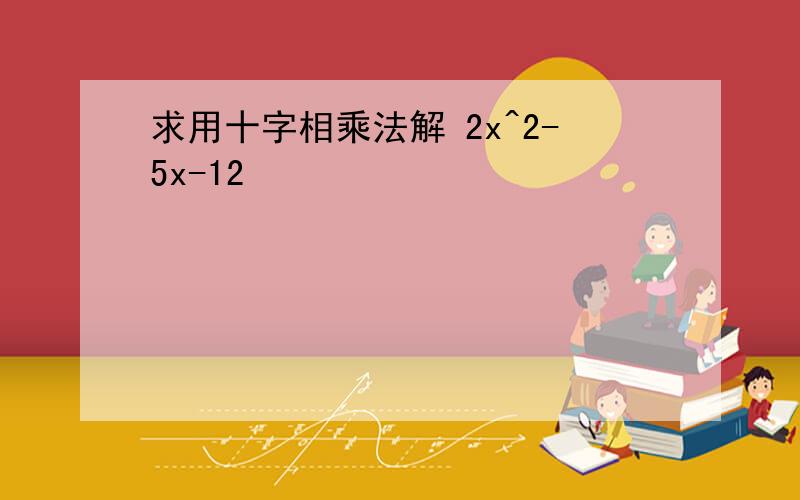 求用十字相乘法解 2x^2-5x-12