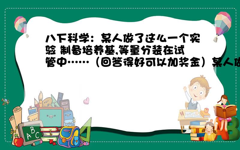 八下科学：某人做了这么一个实验 制备培养基,等量分装在试管中……（回答得好可以加奖金）某人做了这么一个实验；①制备培养基,等量分装在试管中,并进行灭菌.②将平菇菌种无菌操作