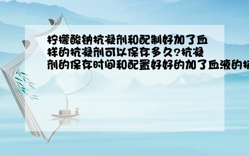 柠檬酸钠抗凝剂和配制好加了血样的抗凝剂可以保存多久?抗凝剂的保存时间和配置好好的加了血液的抗凝剂保存时间1 （酸性）柠檬酸葡萄糖溶液B（ACD）（用于新鲜抽提或者是冻存的血样品