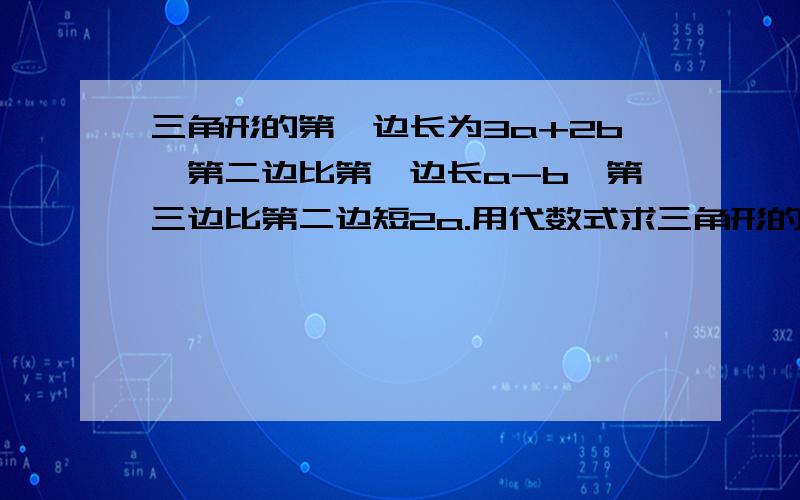 三角形的第一边长为3a+2b,第二边比第一边长a-b,第三边比第二边短2a.用代数式求三角形的周长