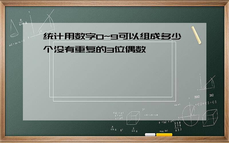 统计用数字0~9可以组成多少个没有重复的3位偶数