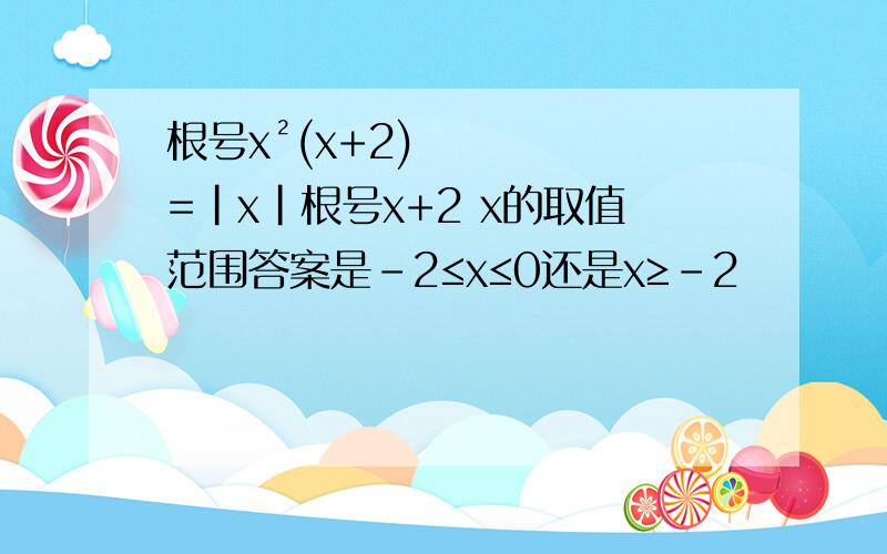 根号x²(x+2)=|x|根号x+2 x的取值范围答案是-2≤x≤0还是x≥-2