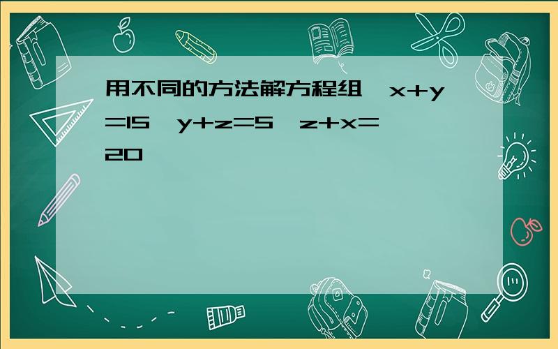 用不同的方法解方程组{x+y=15,y+z=5,z+x=20