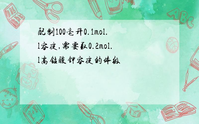 配制100毫升0.1mol.l容夜,需要取0.2mol.l高锰酸钾容夜的体级