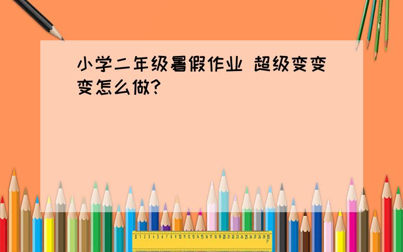 小学二年级暑假作业 超级变变变怎么做?