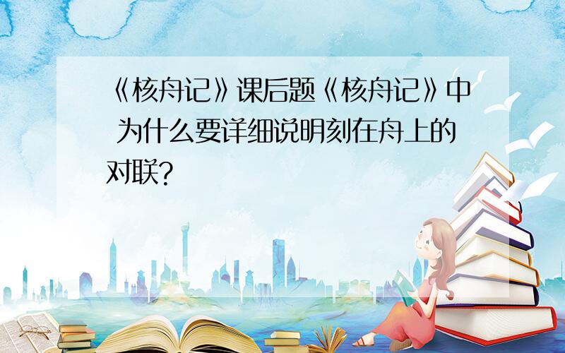 《核舟记》课后题《核舟记》中 为什么要详细说明刻在舟上的对联?