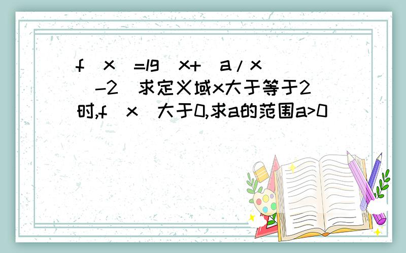 f(x)=lg(x+(a/x)-2)求定义域x大于等于2时,f(x)大于0,求a的范围a>0