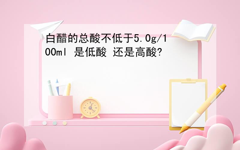 白醋的总酸不低于5.0g/100ml 是低酸 还是高酸?