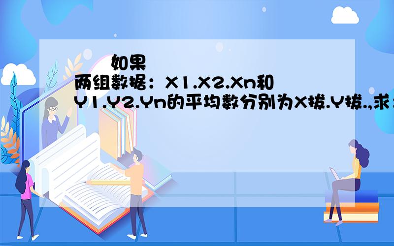   如果两组数据：X1.X2.Xn和Y1.Y2.Yn的平均数分别为X拔.Y拔.,求：6X1,6X2.6Xn的平均数.一变求数据10Y1,10Y2.10Yn的平均数?二变求6X1+10Y1,6X2+10Y2,.,6Xn+10yn的平均数?