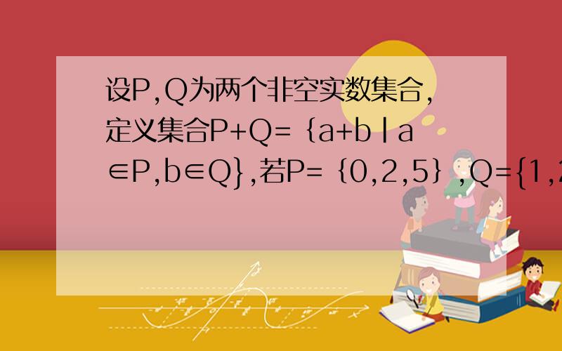 设P,Q为两个非空实数集合,定义集合P+Q=｛a+b|a∈P,b∈Q},若P=｛0,2,5｝,Q={1,2,6｝,则P+Q中元素的个数是几个?哪几个?