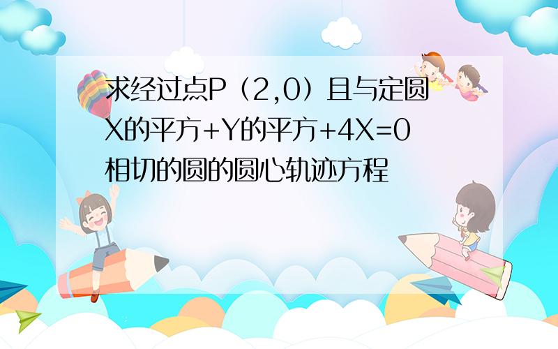 求经过点P（2,0）且与定圆X的平方+Y的平方+4X=0相切的圆的圆心轨迹方程