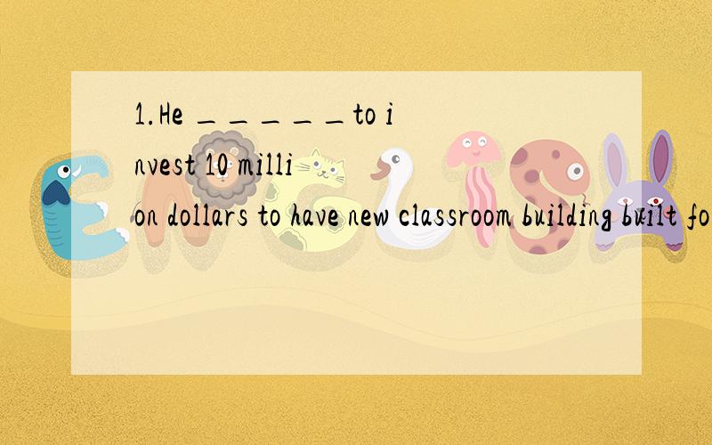 1.He _____to invest 10 million dollars to have new classroom building built for the children in the montain area.A.insistedB.offeredC.looked forwardD.suggested2.People in the houser are in danger now.We should do what we can____them.A.to helpingB.to