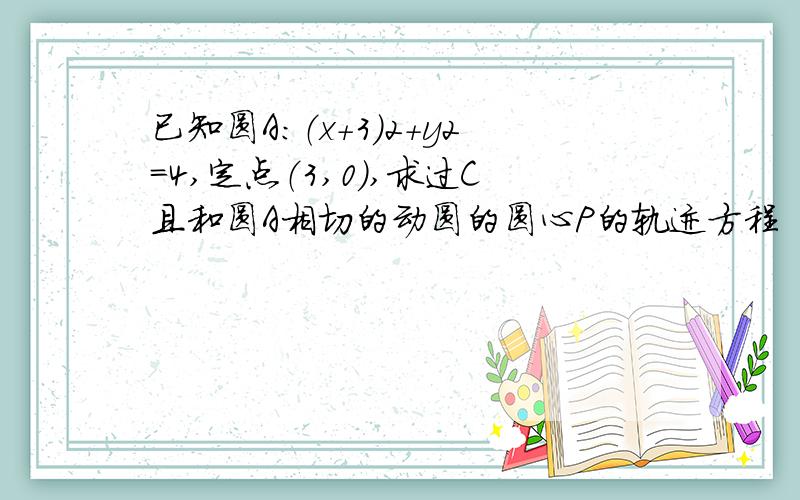 已知圆A：（x+3）2+y2=4,定点（3,0）,求过C且和圆A相切的动圆的圆心P的轨迹方程