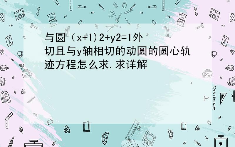 与圆（x+1)2+y2=1外切且与y轴相切的动圆的圆心轨迹方程怎么求.求详解