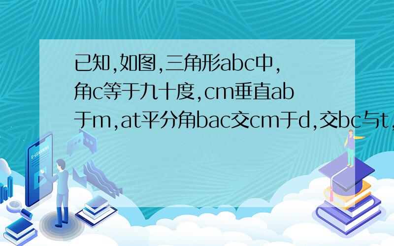 已知,如图,三角形abc中,角c等于九十度,cm垂直ab于m,at平分角bac交cm于d,交bc与t,过d作de平行于ab交bc于e,求证cd等于be