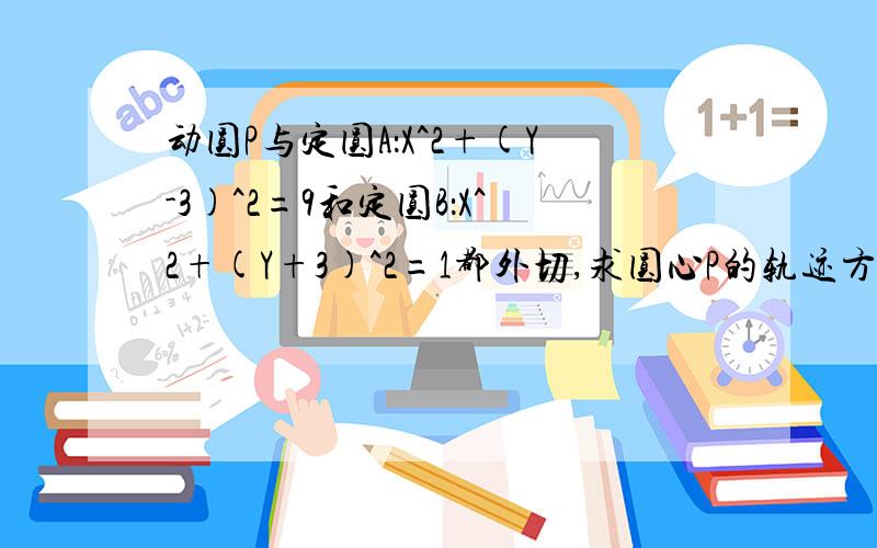 动圆P与定圆A：X^2+(Y-3)^2=9和定圆B：X^2+(Y+3)^2=1都外切,求圆心P的轨迹方程