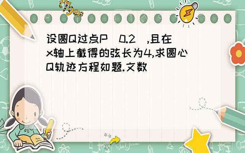 设圆Q过点P(0.2),且在x轴上截得的弦长为4,求圆心Q轨迹方程如题.文数