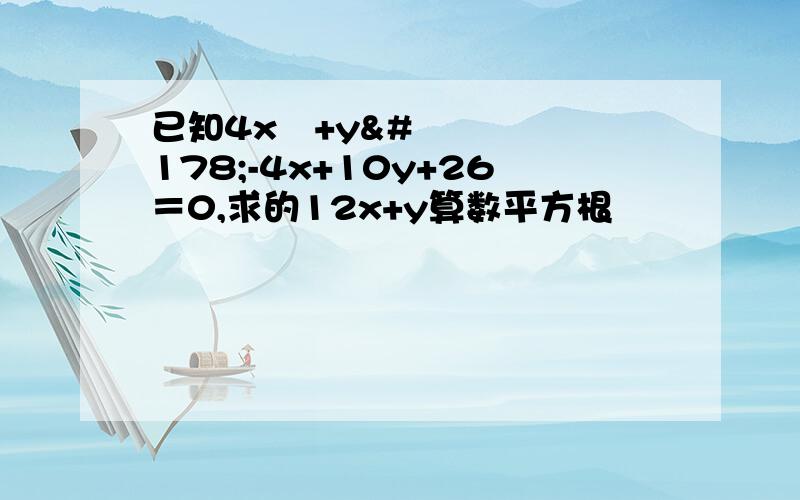 已知4x²+y²-4x+10y+26＝0,求的12x+y算数平方根